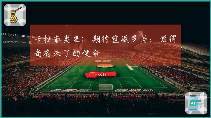 卡拉菲奥里：期待重返罗马，觉得尚有未了的使命
