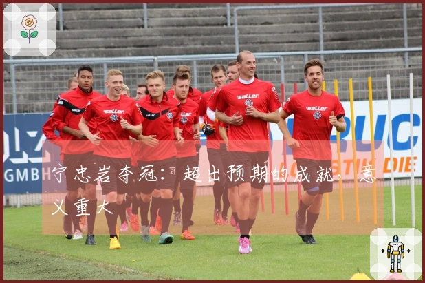 宁忠岩夺冠：超出预期的成就，意义重大