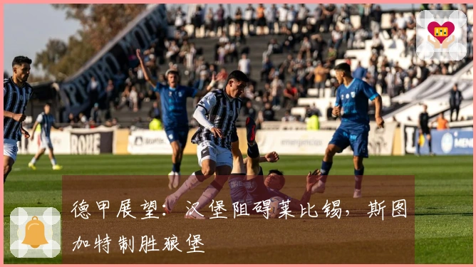 德甲展望：汉堡阻碍莱比锡，斯图加特制胜狼堡