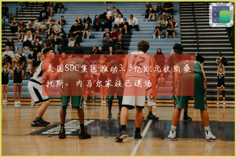美国SDC集团推动3.5亿欧元收购桑托斯，内马尔家族已退场