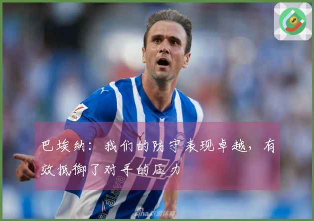 巴埃纳：我们的防守表现卓越，有效抵御了对手的压力