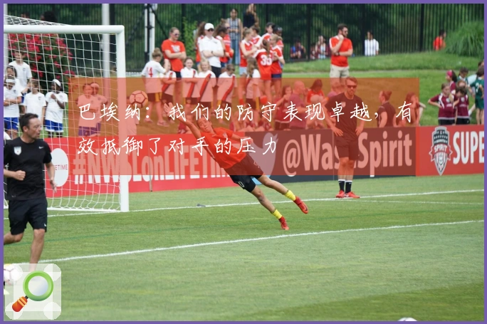 巴埃纳：我们的防守表现卓越，有效抵御了对手的压力