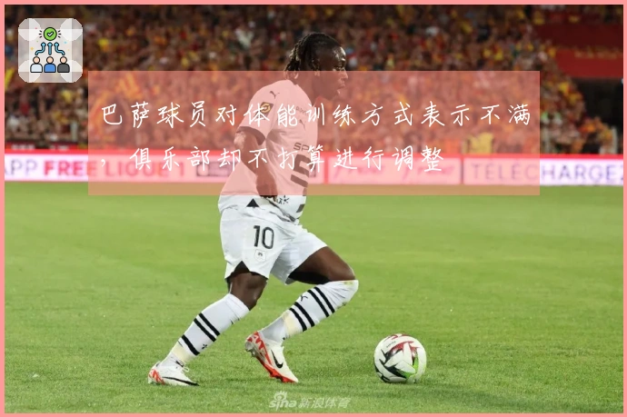 巴萨球员对体能训练方式表示不满，俱乐部却不打算进行调整