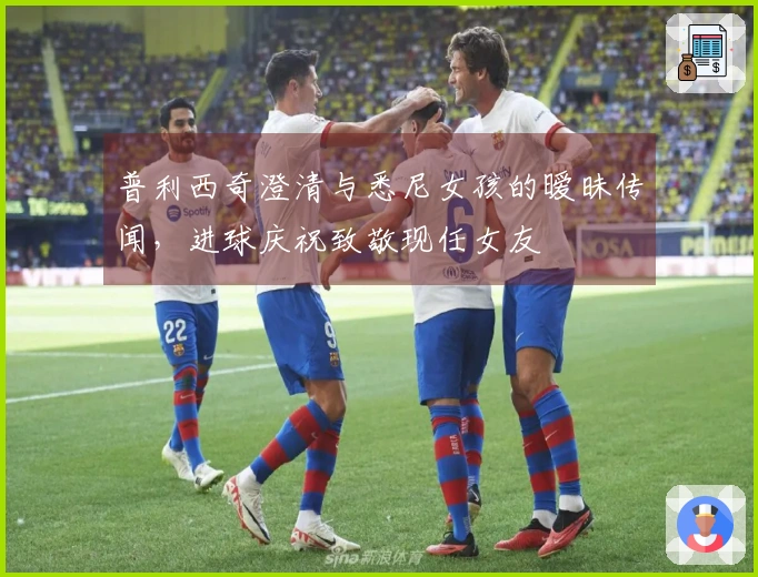 普利西奇澄清与悉尼女孩的暧昧传闻，进球庆祝致敬现任女友