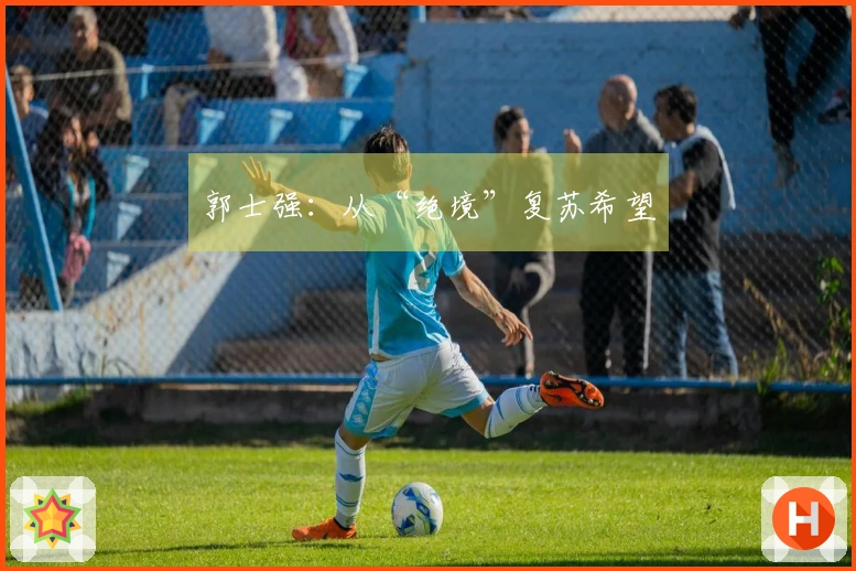 郭士强：从“绝境”复苏希望