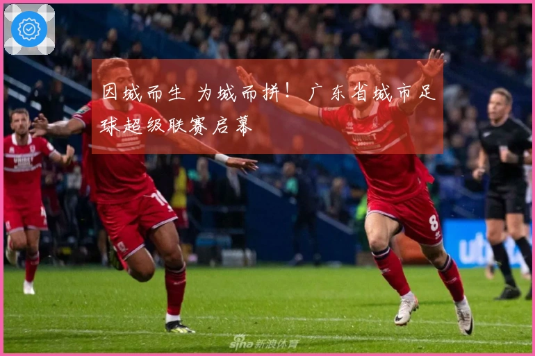 因城而生 为城而拼！广东省城市足球超级联赛启幕