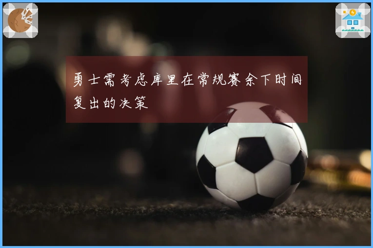 勇士需考虑库里在常规赛余下时间复出的决策