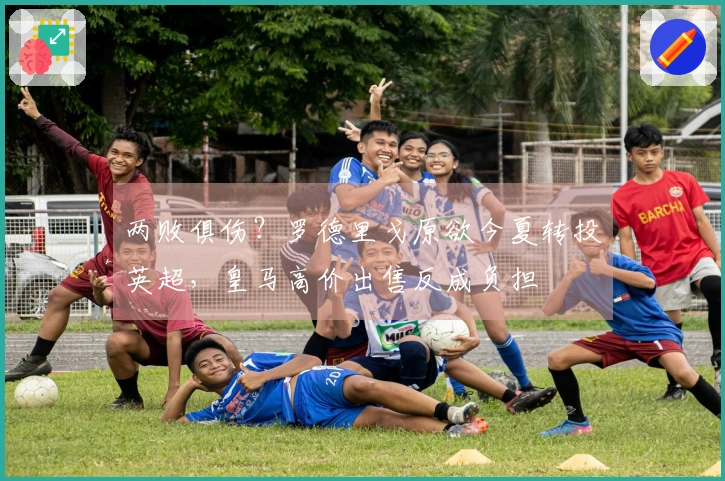 两败俱伤？罗德里戈原欲今夏转投英超，皇马高价出售反成负担