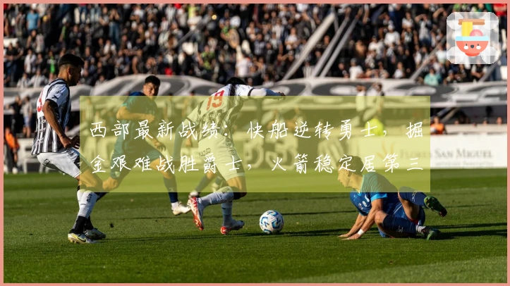 西部最新战绩：快船逆转勇士，掘金艰难战胜爵士，火箭稳定居第三