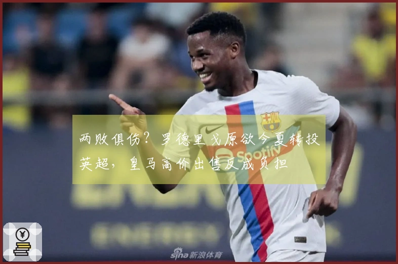 两败俱伤？罗德里戈原欲今夏转投英超，皇马高价出售反成负担