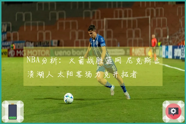 NBA分析：火箭战胜篮网 尼克斯击溃湖人 太阳客场力克开拓者