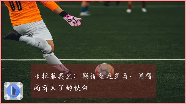 卡拉菲奥里：期待重返罗马，觉得尚有未了的使命