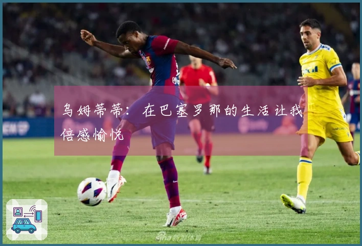 乌姆蒂蒂：在巴塞罗那的生活让我倍感愉悦