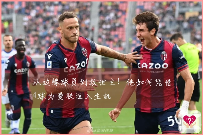 从边缘球员到救世主！他如何凭借4球为曼联注入生机