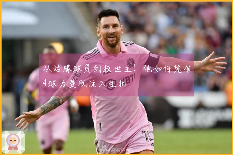 从边缘球员到救世主！他如何凭借4球为曼联注入生机