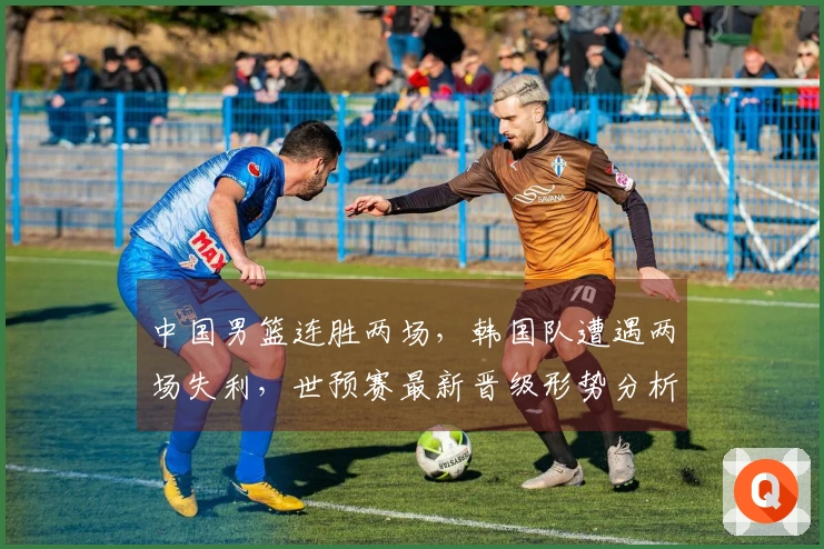 中国男篮连胜两场，韩国队遭遇两场失利，世预赛最新晋级形势分析