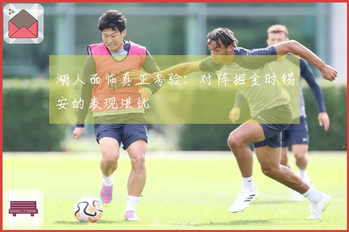 湖人面临真正考验：对阵掘金时锡安的表现堪忧